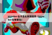 ggpoker台子怎么安装挂件（ggpoker在哪里玩）