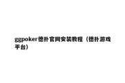 ggpoker德扑官网安装教程（德扑游戏平台）