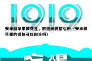 安卓和苹果做交互，放德州微信引粉（安卓和苹果的微信可以同步吗）