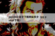 ggpoker台子下载网站多少（gg poker下载）