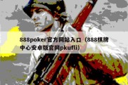 888poker官方网站入口（888棋牌中心安卓版官网pkufli）