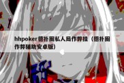 hhpoker德扑圈私人局作弊挂（德扑圈作弊辅助安卓版）