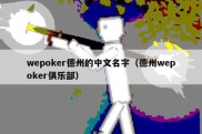 wepoker德州的中文名字（德州wepoker俱乐部）