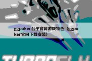 ggpoker台子官网游戏特色（ggpoker官网下载安装）