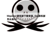 hhpoker俱乐部下载安装（hq俱乐部怎么加入）