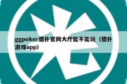 ggpoker德扑官网大厅能不能玩（德扑游戏app）