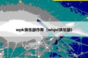 wpk俱乐部作弊（whpd俱乐部）