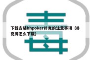 下载安装hhpoker扑克的注意事项（扑克牌怎么下载）