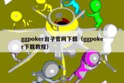 ggpoker台子官网下载（ggpoker下载教程）