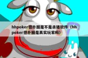 hhpoker德扑圈是不是杀猪软件（hhpoker德扑圈是真实玩家吗）