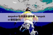 wepoker软件俱乐部作弊（wepoker俱乐部id）