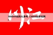 388bet玩的人多吗（3888玩彩玩网）