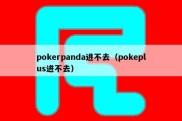 pokerpanda进不去（pokeplus进不去）