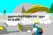 ggpoker平台平台抽水方式（ggpoker违法吗）