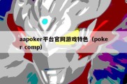 aapoker平台官网游戏特色（poker comp）