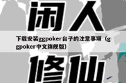 下载安装ggpoker台子的注意事项（ggpoker中文旗舰版）