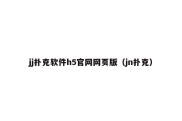 jj扑克软件h5官网网页版（jn扑克）