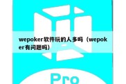 wepoker软件玩的人多吗（wepoker有问题吗）