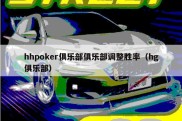 hhpoker俱乐部俱乐部调整胜率（hg俱乐部）