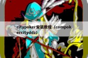 citypoker安装教程（compokercityddz）