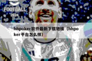 hhpoker软件最新下载链接（hhpoker平台怎么样）