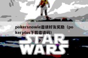 pokersnowie邀请好友奖励（pokerplus下载邀请码）