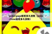 pokergaga提现多久到账（pokertime提现多久到账）