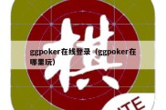 ggpoker在线登录（ggpoker在哪里玩）