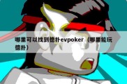 哪里可以找到德扑evpoker（哪里能玩德扑）