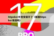 hhpoker扑克安装不了（新版hhpoker有挂吗）