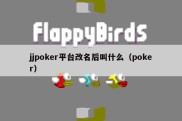 jjpoker平台改名后叫什么（poker）