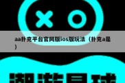 aa扑克平台官网版ios版玩法（扑克a是）