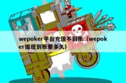 wepoker平台充值不到账（wepoker提现到账要多久）