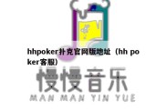 hhpoker扑克官网版地址（hh poker客服）