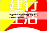 highstakespoker登不进去（snakers登录不了）