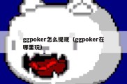 ggpoker怎么提现（ggpoker在哪里玩）