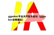 ggpoker平台大厅能不能玩（ggpoker在哪里玩）