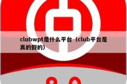 clubwpt是什么平台（club平台是真的假的）