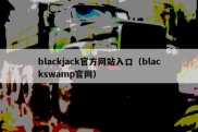 blackjack官方网站入口（blackswamp官网）