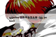 ggpoker软件平台怎么样（gg poker）