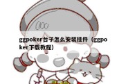 ggpoker台子怎么安装挂件（ggpoker下载教程）