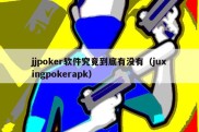 jjpoker软件究竟到底有没有（juxingpokerapk）