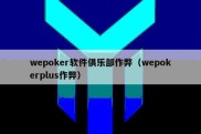 wepoker软件俱乐部作弊（wepokerplus作弊）