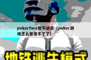 pokerface登不进去（poker游戏怎么登录不了了）