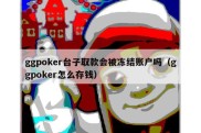 ggpoker台子取款会被冻结账户吗（ggpoker怎么存钱）