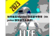 如何提高hhpoker俱乐部中牌率（hhpoker俱乐部怎么盈利）