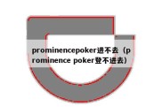 prominencepoker进不去（prominence poker登不进去）