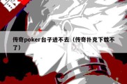 传奇poker台子进不去（传奇扑克下载不了）