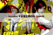 evpoker平台是正规的吗（evedkp）