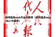 如何提高wpk平台中牌率（如何提高wepoker中牌率）